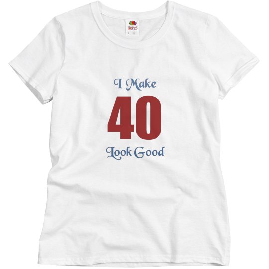 I Make 40 look good I Make 40 look good