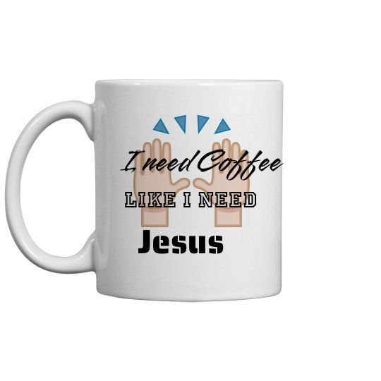 I need Coffee Like I Need Jesus I need Coffee Like I Need Jesus