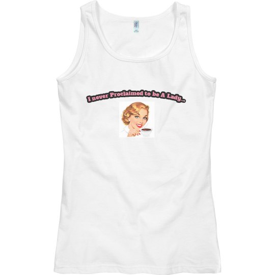 I never proclaimed to be a lady Tank Top. 