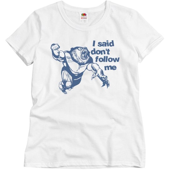 I said don't follow me