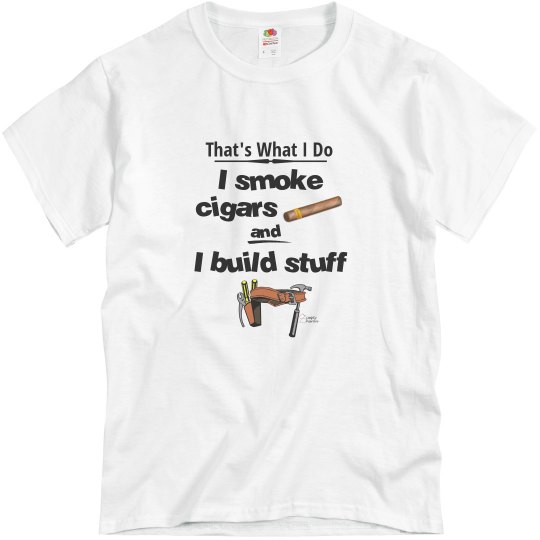 I Smoke Cigars and I Build Stuff
