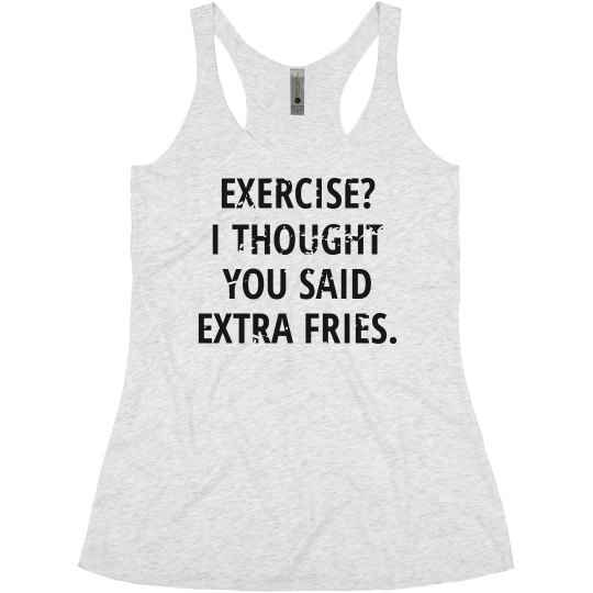 I THOUGHT YOU SAID EXTRA FRIES