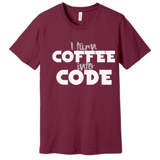 I turn coffee into code I turn coffee into code