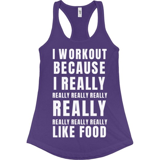 I workout because I really like food