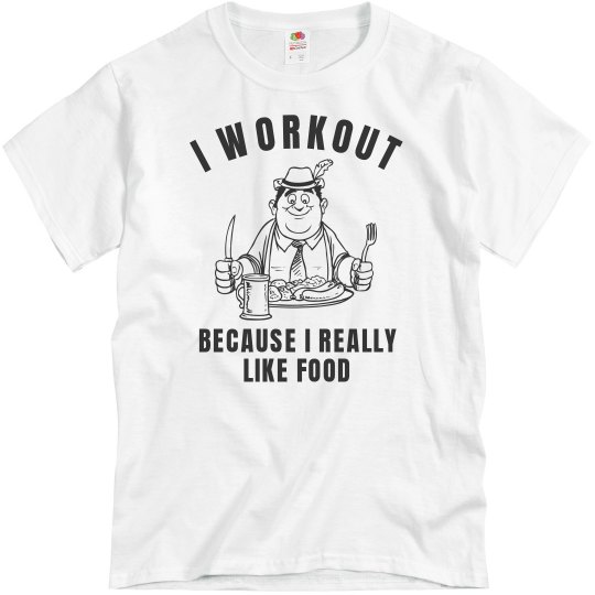 I workout because I really like food