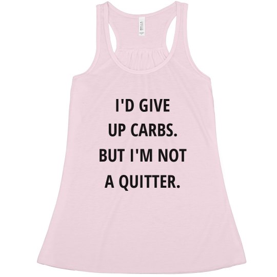 I'D GIVE UP CARBS BUT I'M NOT A QUITTER