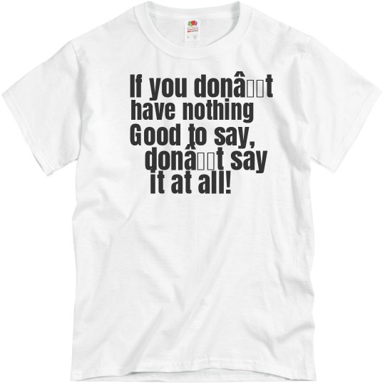 If you don't have nothing good to say, UNISEX Tee