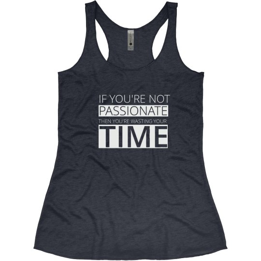 IF YOU'RE NOT PASSIONATE THEN YOU'RE WASTING YOUR TIME