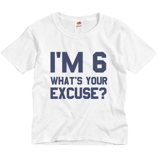 I'm 6 What's Your Excuse?