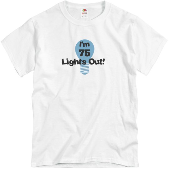 I'm 75, lights out! I'm 75, lights out!