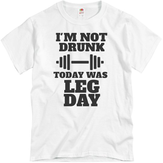I'm Not Drunk - Today Was Leg Day