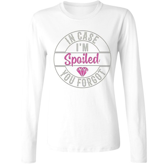 In case you forgot "I'm spoiled" long sleeve shirt.