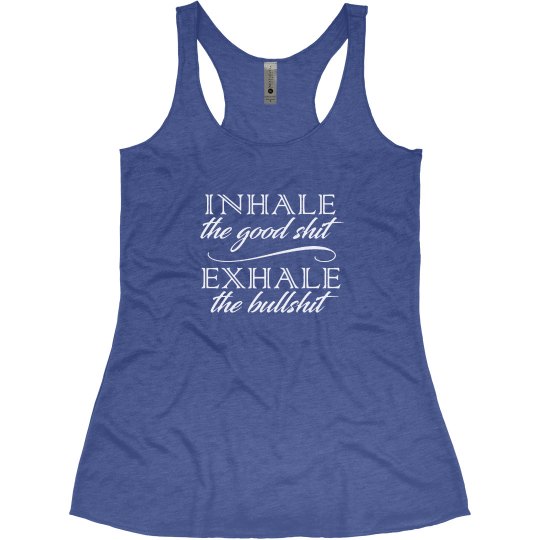 INHALE THE GOOD SHIT EXHALE THE BULLSHIT INHALE THE GOOD SHIT EXHALE THE BULLSHIT