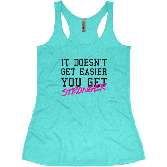 IT DOESN'T GET EASIER YOU GET STRONGER