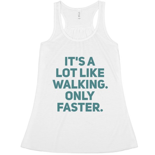 IT'S A LOT LIKE WALKING. ONLY FASTER.