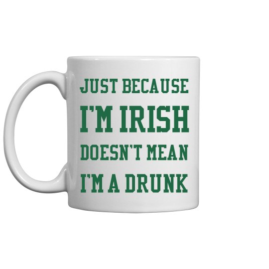 Just beacause I'm Irish doesn't mean I'm a drunk