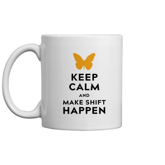 Keep Calm and Make Shift Happen