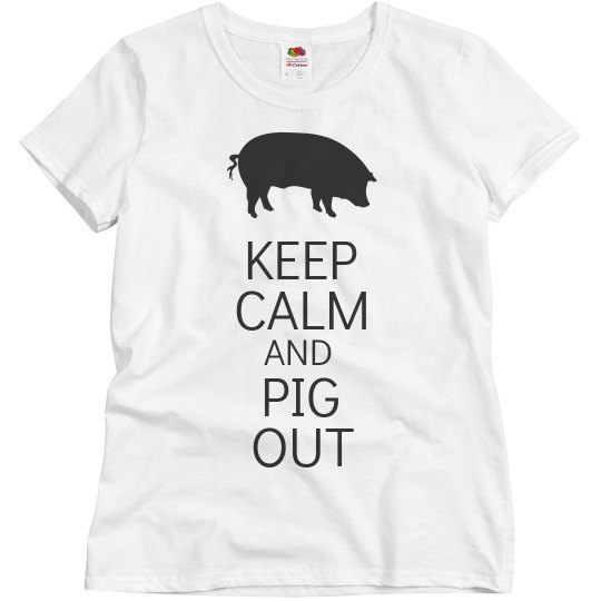 Keep calm and pig out