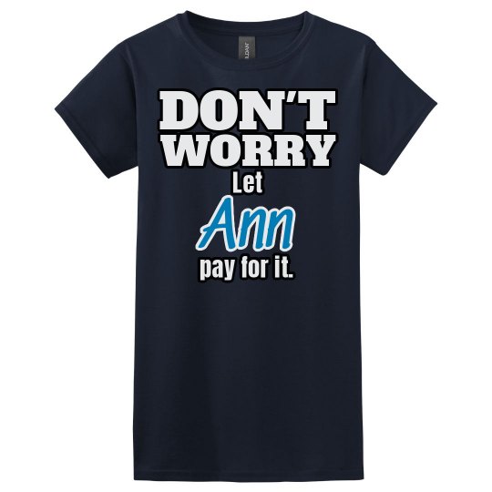 Let Ann pay for it! Let Ann pay for it!