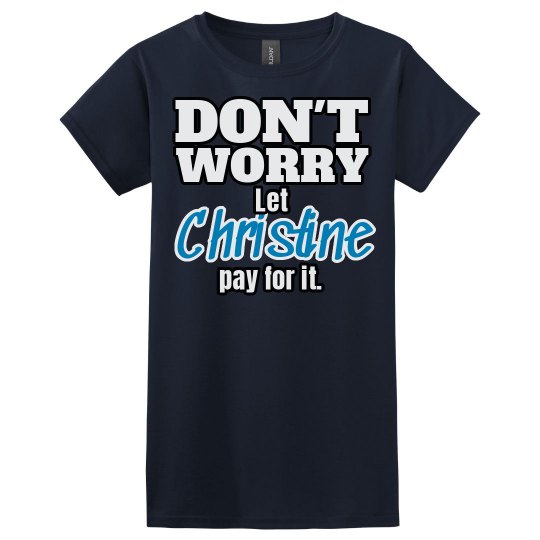 Let Christine pay for it! Let Christine pay for it!