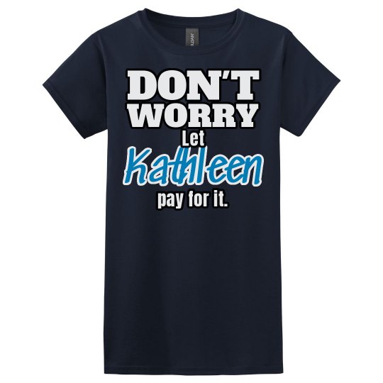 Let Kathleen pay for it! Let Kathleen pay for it!