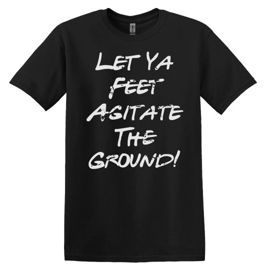 Let Ya Feet Agitate the Ground UNISEX Tee