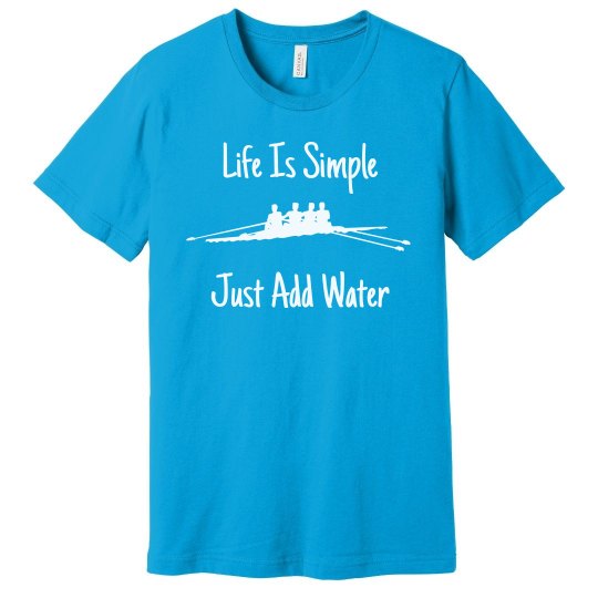 Life is simple, just add water rowing Life is simple, just add water rowing