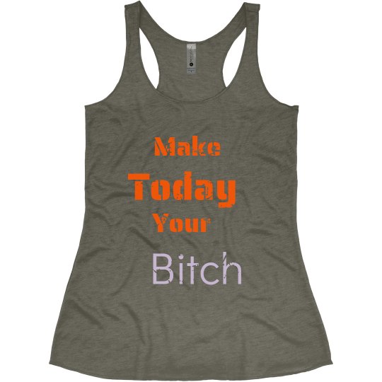 Make today your bitch Make today your bitch