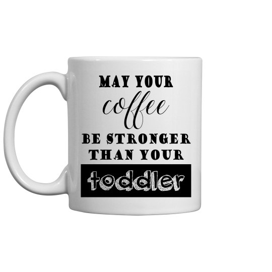 May Your Coffe Be Stronger Than Your Toddler Mug