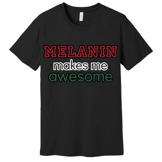 Melanin Makes Me Awesome Melanin Makes Me Awesome