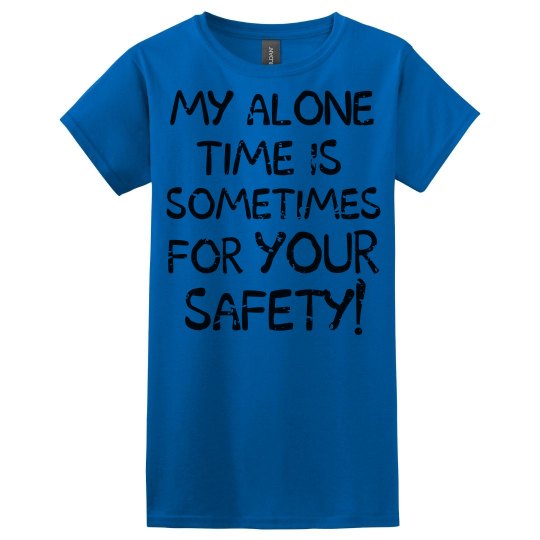 My Alone Time is Sometimes For YOUR Safety! My Alone Time is Sometimes For YOUR Safety!