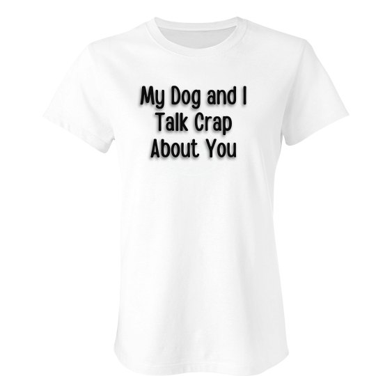My Dog and I Talk Crap About You Womens Tee