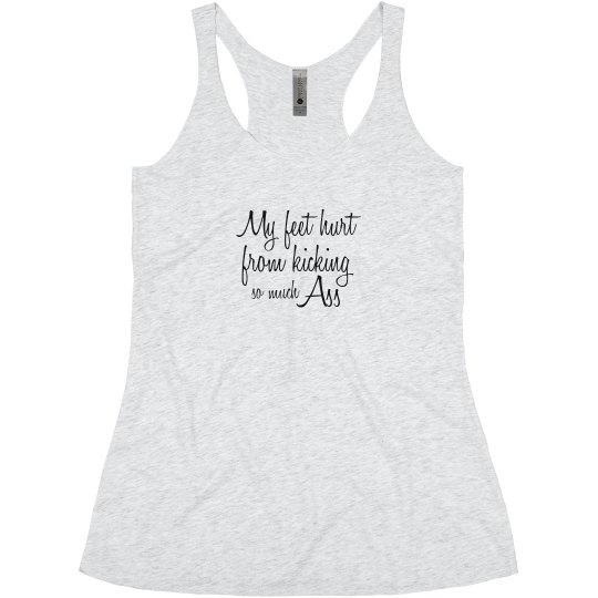 My feet hurt from kicking so much a$$