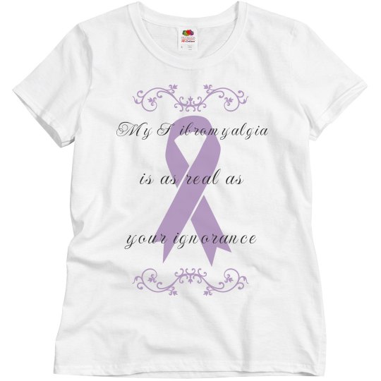 My Fibromyalgia Is As Real As Your Ignorance Tee