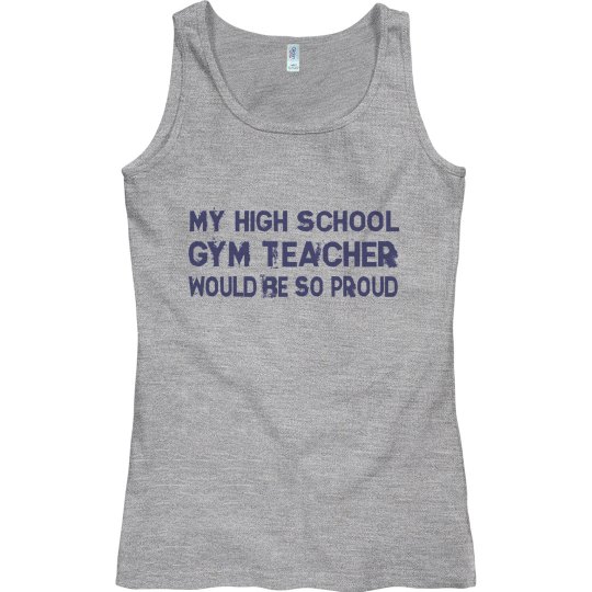 MY HIGH SCHOOL GYM TEACHER WOULD BE SO PROUD MY HIGH SCHOOL GYM TEACHER WOULD BE SO PROUD