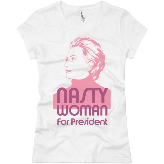 Nasty Woman For President Nasty Woman For President