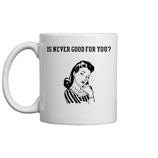 Never Good For You Mug Never Good For You Mug