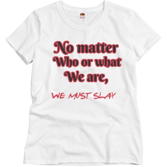 No matter who or what we are, we must SLAY