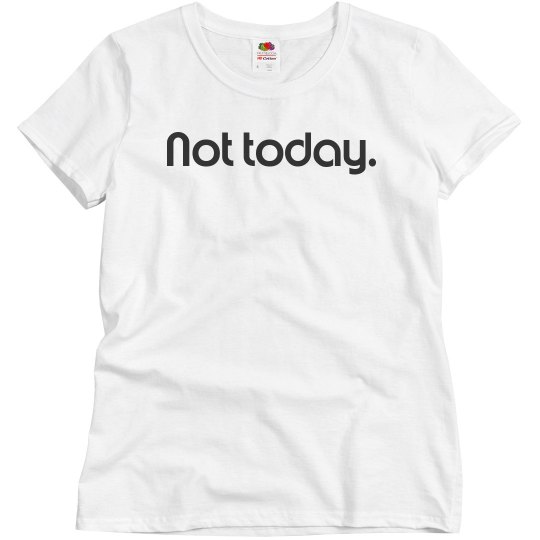 Not today Not today