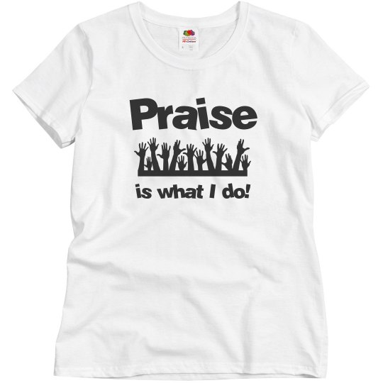 Praise is what I do!