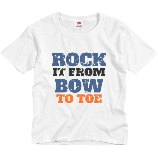 Rock it from BOW to TOE Rock it from BOW to TOE