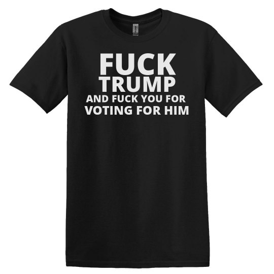 Screw Trump and screw you for voting for him
