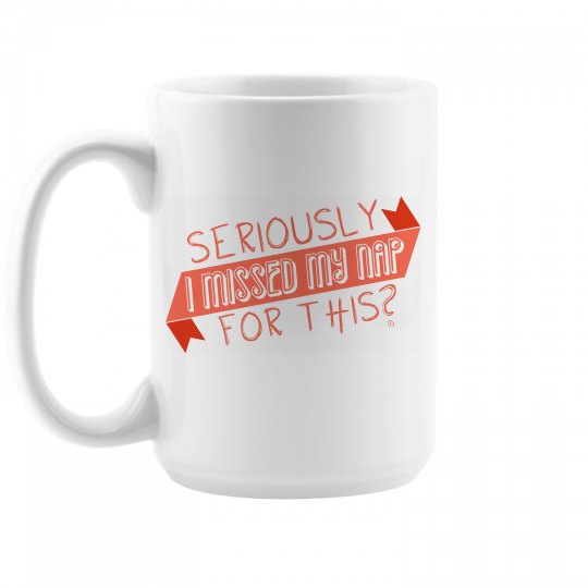 Seriously I Missed My Nap for This? Seriously I Missed My Nap for This?