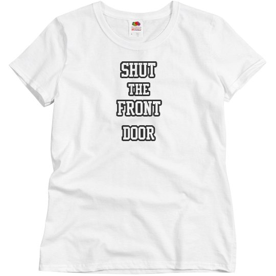 Shut ta front door Shut ta front door