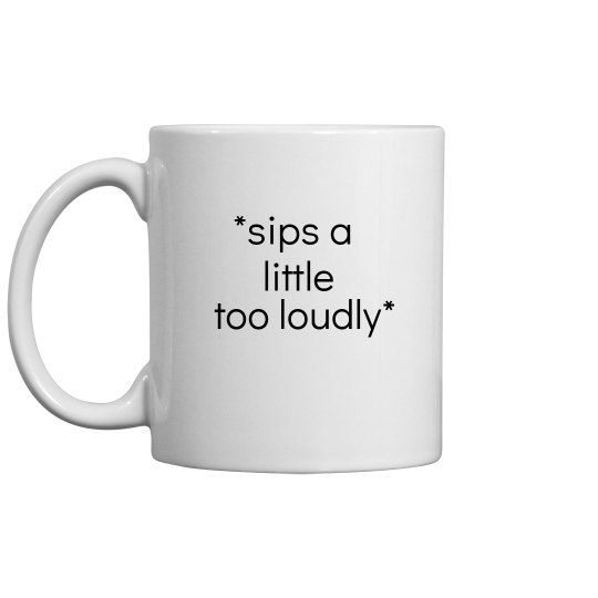 "*sips a little too loudly*"~ Mug