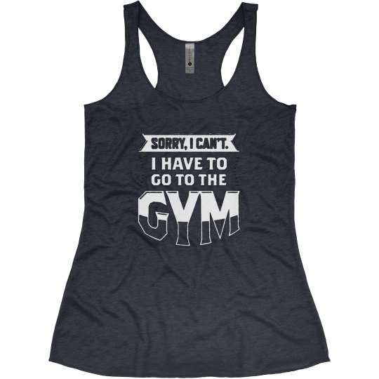 SORRY... GOTTA GYM