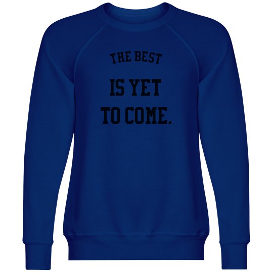 The Best Is Yet To Come Sweatshirt The Best Is Yet To Come Sweatshirt