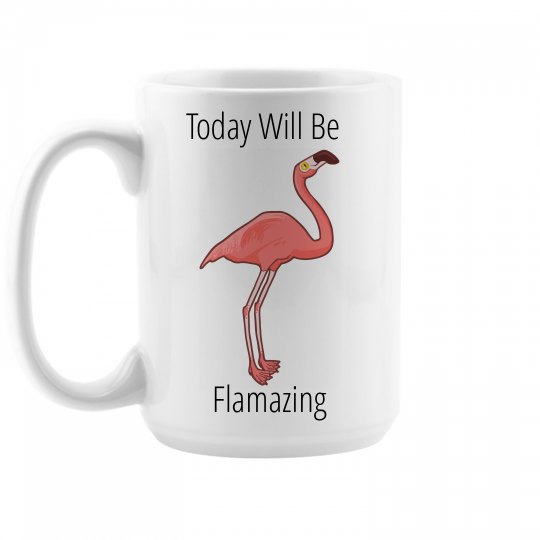 Today Will Be Flamazing Today Will Be Flamazing