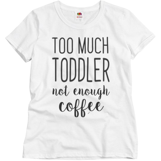 Too much toddler not enough coffee Too much toddler not enough coffee