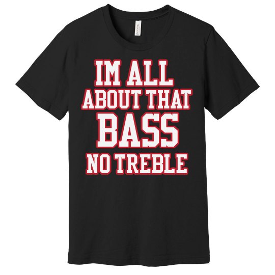 TTS I'm all about that BASS No Treble 